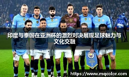 印度与泰国在亚洲杯的激烈对决展现足球魅力与文化交融