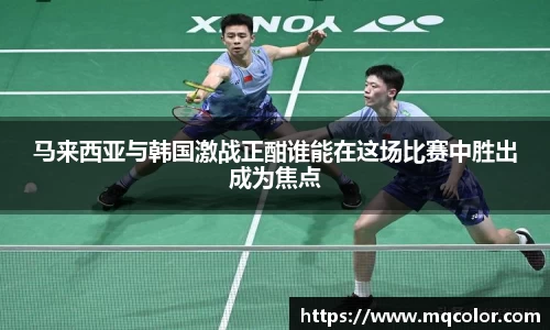 马来西亚与韩国激战正酣谁能在这场比赛中胜出成为焦点